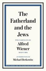 The Fatherland and the Jews: Two Pamphlets by Alfred Wiener, 1919 and 1924