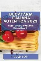 Bucataria Italiana Autentica 2023: Re?ete delicioase din mama Italiei