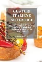 Gusturi italiene autentice: O colec?ie de re?ete delicioase pentru a savura aperitive ?i garnituri italiene in propria ta bucatarie