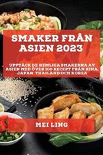 Smaker fran Asien 2023: Upptack de Hemliga Smakerna av Asien med OEver 100 Recept fran Kina, Japan, Thailand och Korea