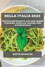 Bella Italia 2023: Koestliche Rezepte aus der Sonne Italiens: Einfach, Lecker und Authentisch