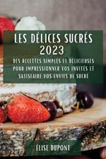 Les Delices Sucres 2023: Des recettes simples et delicieuses pour impressionner vos invites et satisfaire vos envies de sucre