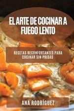 El Arte de Cocinar a Fuego Lento: Recetas reconfortantes para cocinar sin prisas