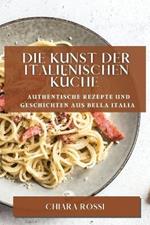 Die Kunst der italienischen Kuche: Authentische Rezepte und Geschichten aus Bella Italia