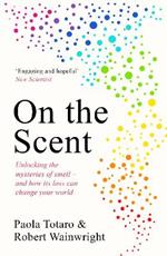 On the Scent: Unlocking the Mysteries of Smell - and How Its Loss Can Change Your World