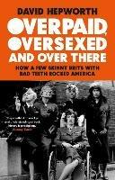 Overpaid, Oversexed and Over There: How a Few Skinny Brits with Bad Teeth Rocked America