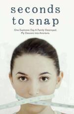 Seconds to Snap - One Explosive Day. A Family Destroyed. My Descent into Anorexia.