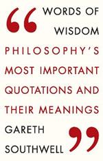 Words of Wisdom: Philosophy's Most Important Quotations and Their Meaning