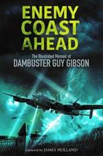 Enemy Coast Ahead: The Illustrated Memoir of Dambuster Guy Gibson