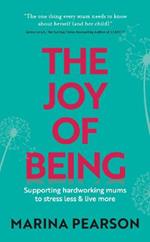 The Joy of Being: Supporting hardworking mums to stress less & live more
