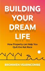 Building Your Dream Life: How Property Can Help You Quit the Rat Race