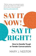 SAY IT NOW! SAY IT RIGHT!: How to Handle Tough or Tender Conversations