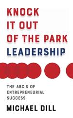 Knock It Out of the Park Leadership: The ABC's of Entrepreneurial Success