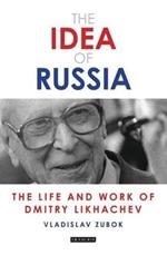 The Idea of Russia: The Life and Work of Dmitry Likhachev