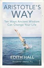 Aristotle’s Way: Ten Ways Ancient Wisdom Can Change Your Life