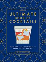 The Ultimate Book of Cocktails: Over 100 of the Best Drinks to Shake, Muddle and Stir