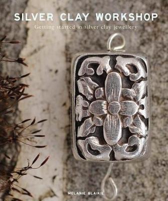 Silver Clay Workshop: Getting Started in Silver Clay Jewellery - Melanie Blaikie - cover