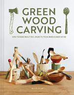 Green Wood Carving: How to Make Beautiful Objects from Unseasoned Wood