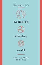 Remaking a Broken World: The Heart of the Bible Story