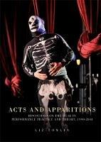 Acts and Apparitions: Discourses on the Real in Performance Practice and Theory, 1990-2010