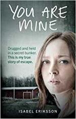 You Are Mine: Drugged and Held in a Secret Bunker. This is My True Story of Escape.