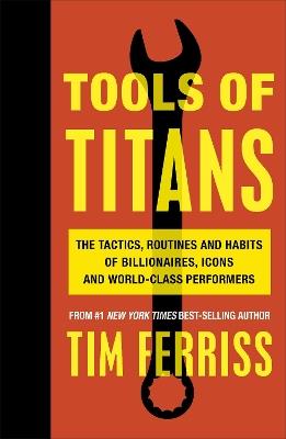 Tools of Titans: The Tactics, Routines, and Habits of Billionaires, Icons, and World-Class Performers - Timothy Ferriss - cover