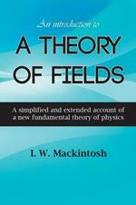 An Introduction to A Theory of Fields