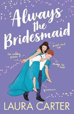 Always the Bridesmaid: The completely hilarious, opposites-attract romantic comedy from Laura Carter