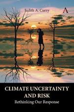 Climate Uncertainty and Risk: Rethinking Our Response