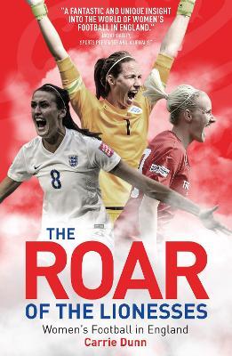 The Roar of the Lionesses: Women's Football in England - Carrie Dunn - cover