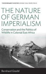 The Nature of German Imperialism: Conservation and the Politics of Wildlife in Colonial East Africa