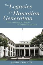 The Legacies of a Hawaiian Generation: From Territorial Subject to American Citizen