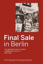 Final Sale in Berlin: The Destruction of Jewish Commercial Activity, 1930-1945