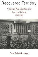 Recovered Territory: A German-Polish Conflict over Land and Culture, 1919-1989