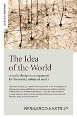 Idea of the World, The: A multi-disciplinary argument for the mental nature of reality