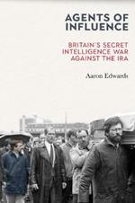 Agents of Influence: Britain's Secret Intelligence War Against the IRA