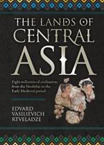 The Lands of Central Asia: Millennia-old Central Asian Civilisations, from the Neolithic to the Early medieval Period