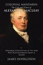 Colonial Mandarin:: The Life and Times of Alexander Macleay