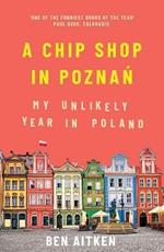 A Chip Shop in Poznan: My Unlikely Year in Poland