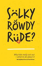 Sulky, Rowdy, Rude?: Why kids really act out and what to do about it