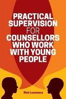 Practical Supervision for Counsellors Who Work with Young People