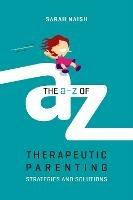 The A-Z of Therapeutic Parenting: Strategies and Solutions