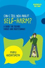 Can I Tell You About Self-Harm?: A Guide for Friends, Family and Professionals