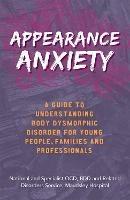 Appearance Anxiety: A Guide to Understanding Body Dysmorphic Disorder for Young People, Families and Professionals