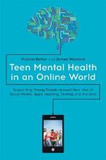 Teen Mental Health in an Online World: Supporting Young People around their Use of Social Media, Apps, Gaming, Texting and the Rest