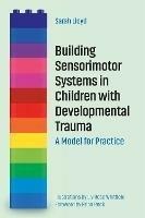 Building Sensorimotor Systems in Children with Developmental Trauma: A Model for Practice