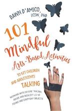 101 Mindful Arts-Based Activities to Get Children and Adolescents Talking: Working with Severe Trauma, Abuse and Neglect Using Found and Everyday Objects