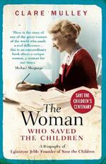 The Woman Who Saved the Children: A Biography of Eglantyne Jebb: Founder of Save the Children