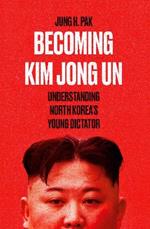Becoming Kim Jong Un: Understanding North Korea’s Young Dictator