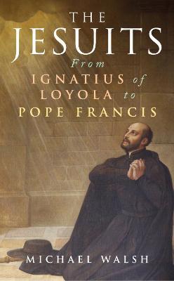 The Jesuits: From Ignatius of Loyola to Pope Francis - Michael Walsh - cover